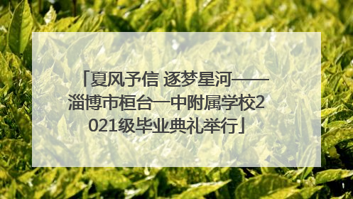 夏风予信 逐梦星河——淄博市桓台一中附属学校2021级毕业典礼举行