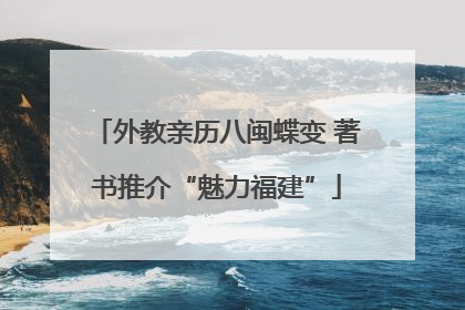 外教亲历八闽蝶变 著书推介“魅力福建”
