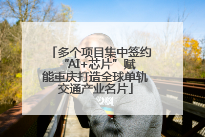 多个项目集中签约 “AI+芯片”赋能重庆打造全球单轨交通产业名片