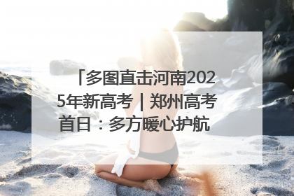多图直击河南2025年新高考｜郑州高考首日：多方暖心护航 助力学子逐梦
