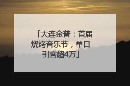 大连金普：首届烧烤音乐节，单日引客超4万