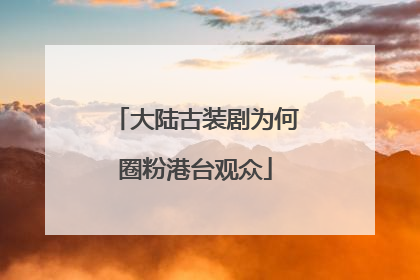 大陆古装剧为何圈粉港台观众