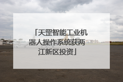 天罡智能工业机器人操作系统获两江新区投资