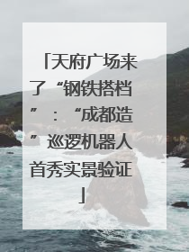 天府广场来了“钢铁搭档”：“成都造”巡逻机器人首秀实景验证