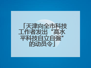 天津向全市科技工作者发出“高水平科技自立自强”的动员令
