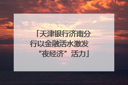天津银行济南分行以金融活水激发“夜经济”活力