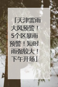 天津雷雨大风预警！5个区暴雨预警！短时雨强较大！下午开场