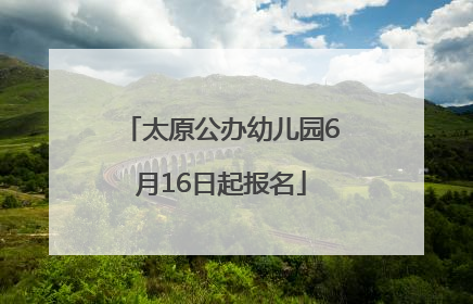 太原公办幼儿园6月16日起报名