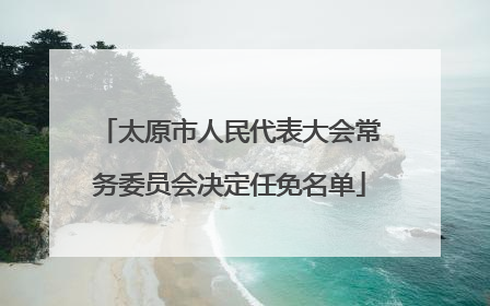 太原市人民代表大会常务委员会决定任免名单