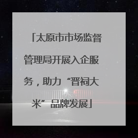 太原市市场监督管理局开展入企服务，助力“晋祠大米”品牌发展