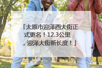 太原市迎泽西大街正式更名！12.3公里，迎泽大街新长度！