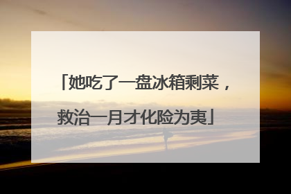 她吃了一盘冰箱剩菜，救治一月才化险为夷