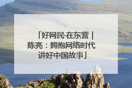 好网民·在东营｜陈亮：拥抱网络时代 讲好中国故事