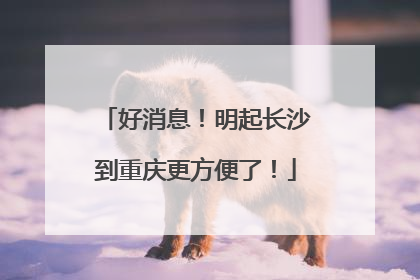 好消息！明起长沙到重庆更方便了！