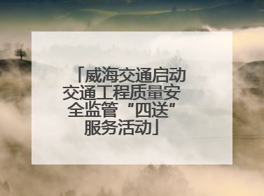 威海交通启动交通工程质量安全监管“四送”服务活动
