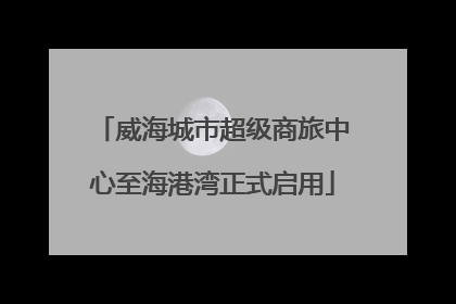 威海城市超级商旅中心至海港湾正式启用