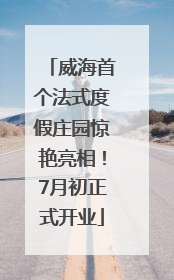 威海首个法式度假庄园惊艳亮相！7月初正式开业