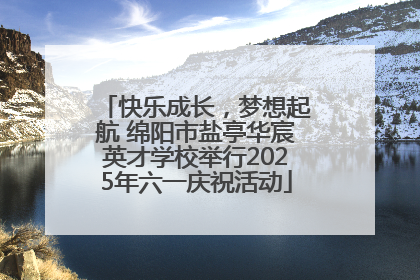 快乐成长，梦想起航 绵阳市盐亭华宸英才学校举行2025年六一庆祝活动