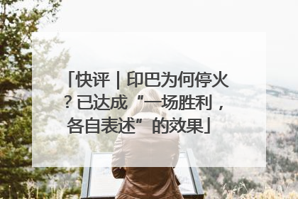 快评｜印巴为何停火？已达成“一场胜利，各自表述”的效果