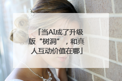 当AI成了升级版“树洞”，和真人互动价值在哪