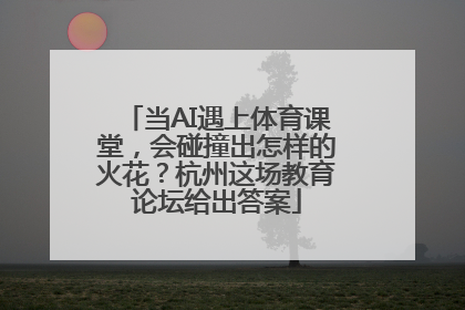 当AI遇上体育课堂，会碰撞出怎样的火花？杭州这场教育论坛给出答案