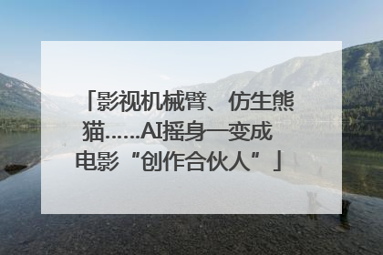 影视机械臂、仿生熊猫……AI摇身一变成电影“创作合伙人”