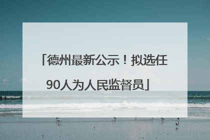 德州最新公示！拟选任90人为人民监督员