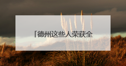 德州这些人荣获全省表彰！附名单→