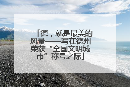 德，就是最美的风景——写在德州荣获“全国文明城市”称号之际