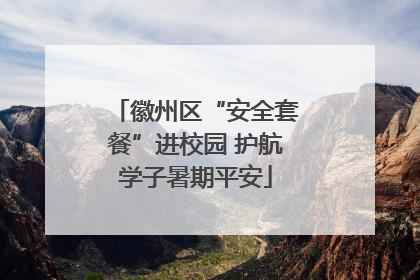 徽州区“安全套餐”进校园 护航学子暑期平安