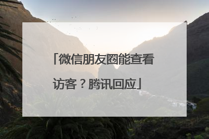 微信朋友圈能查看访客？腾讯回应