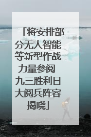 将安排部分无人智能等新型作战力量参阅 九三胜利日大阅兵阵容揭晓