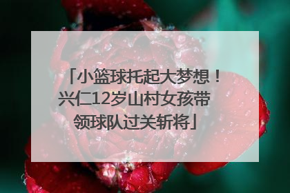 小篮球托起大梦想！兴仁12岁山村女孩带领球队过关斩将