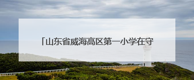 山东省威海高区第一小学在守护天性与激发创造中育人——扎根生活的科学教育更有效