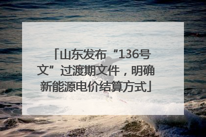 山东发布“136号文”过渡期文件，明确新能源电价结算方式