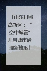 山东日照高新区：“空中城管”开启城市治理新维度