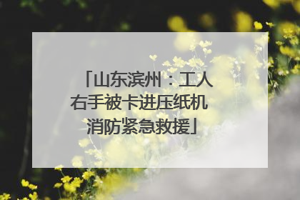 山东滨州：工人右手被卡进压纸机 消防紧急救援