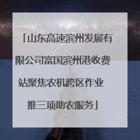 山东高速滨州发展有限公司富国滨州港收费站聚焦农机跨区作业 推三项助农服务