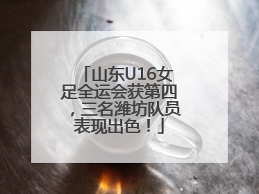 山东U16女足全运会获第四，三名潍坊队员表现出色！