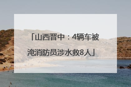 山西晋中：4辆车被淹消防员涉水救8人
