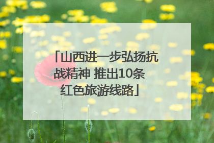 山西进一步弘扬抗战精神 推出10条红色旅游线路