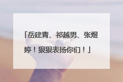 岳建青、祁越男、张煜婷！狠狠表扬你们！