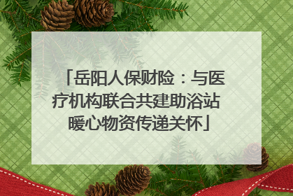 岳阳人保财险：与医疗机构联合共建助浴站 暖心物资传递关怀