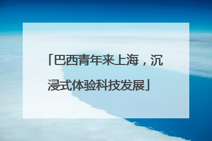 巴西青年来上海，沉浸式体验科技发展