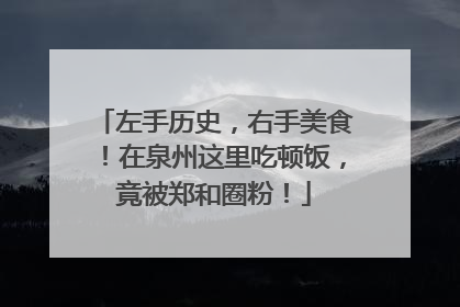 左手历史，右手美食！在泉州这里吃顿饭，竟被郑和圈粉！