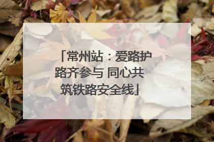 常州站：爱路护路齐参与 同心共筑铁路安全线