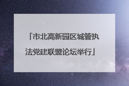 市北高新园区城管执法党建联盟论坛举行