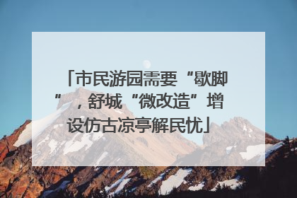市民游园需要“歇脚”，舒城“微改造”增设仿古凉亭解民忧