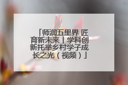 师润五里界 匠育新未来丨学科创新托举乡村学子成长之光（视频）