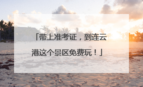 带上准考证，到连云港这个景区免费玩！